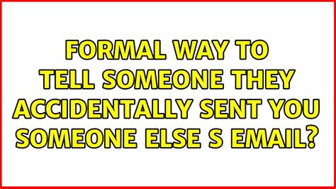 Formal Way To Tell Someone They Accidentally Sent You Someone Else S
