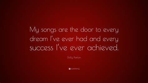Dolly Parton Quote My Songs Are The Door To Every Dream Ive Ever Had