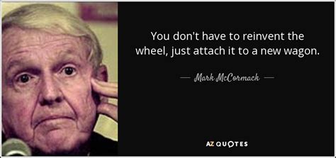 Mark Mccormack Quote You Dont Have To Reinvent The Wheel Just Attach