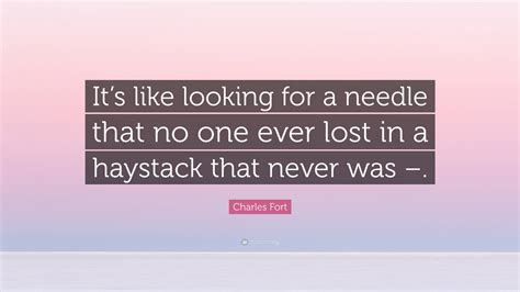 charles fort quote “it s like looking for a needle that no one ever lost in a haystack that