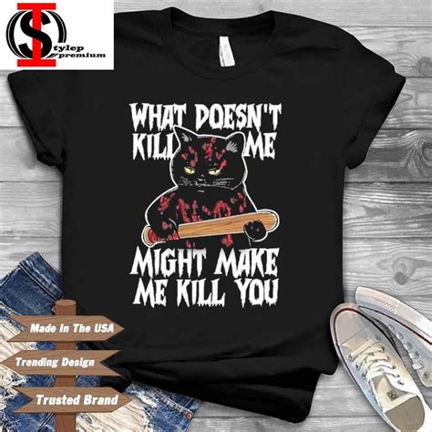 Black Cat What Doesnt Kill Me Might Make Me Kill You Shirt Hoodie