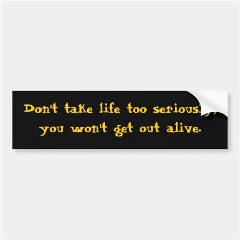 Dont Take Life Too Seriously You Wont Get Out A Bumper Sticker Zazzle
