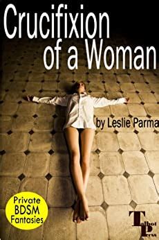 Crucifixion Of A Woman Private Bdsm Fantasies Book Ebook Parma Leslie Amazon Co Uk
