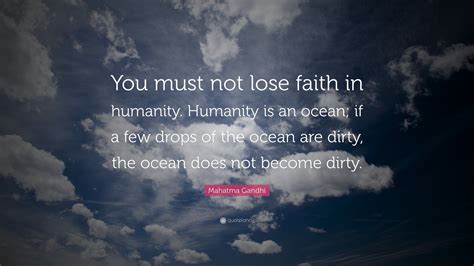 These ocean quotes are the best examples of famous ocean quotes on poetrysoup. Mahatma Gandhi Quote: "You must not lose faith in humanity. Humanity is an ocean; if a few drops ...