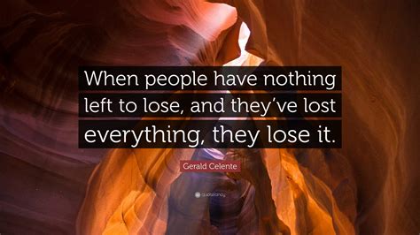 Gerald Celente Quote When People Have Nothing Left To Lose And They