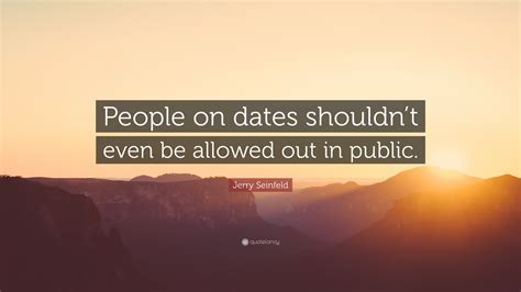Jerry Seinfeld Quote “people On Dates Shouldnt Even Be Allowed Out In