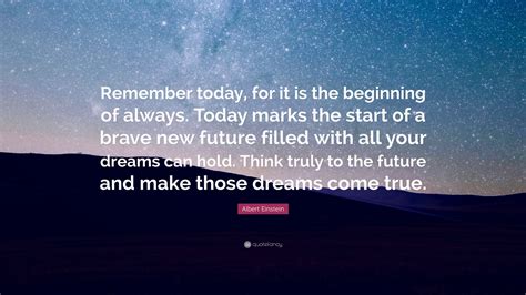 Albert Einstein Quote Remember Today For It Is The Beginning Of