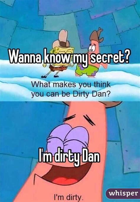 Wanna Know My Secret Im Dirty Dan