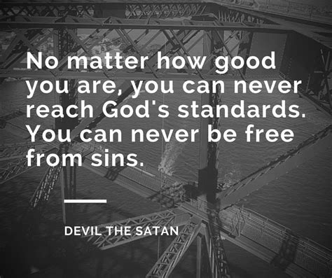 See actions taken by the people who manage and post content. Devil's Quotes: God's standards are not for slaves