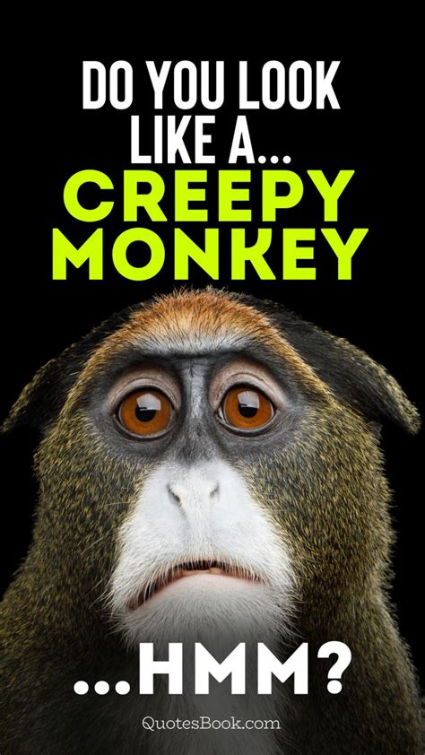 Do You Look Like A Creepy Monkeyhmm Quotesbook