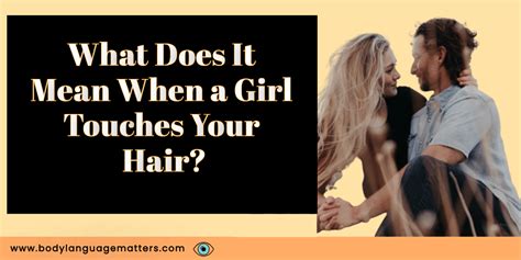 What Does It Mean When A Girl Touches Your Hair Full Facts