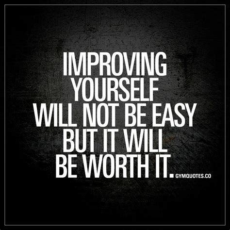 Improving Yourself Will Not Be Easy But It Will Be Worth It Gym Quotes