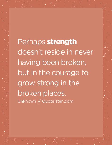 Perhaps Strength Doesnt Reside In Never Having Been Broken But In