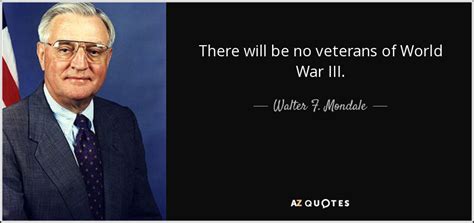 Walter F Mondale Quote There Will Be No Veterans Of World War Iii