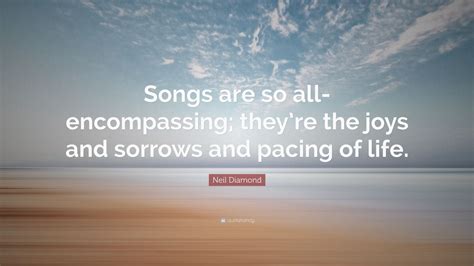 Neil Diamond Quote “songs Are So All Encompassing Theyre The Joys