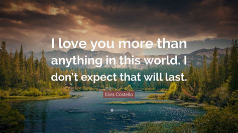 Elvis Costello Quote “i Love You More Than Anything In This World I