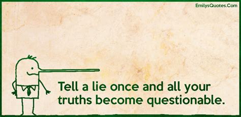 It just becomes a popular opinion. Tell a lie once and all your truths become questionable | Popular inspirational quotes at ...