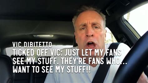 Ticked Off Vic Just Let My Fans See My Stuff Theyre Fans Who Want