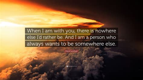 David Levithan Quote When I Am With You There Is Nowhere Else Id