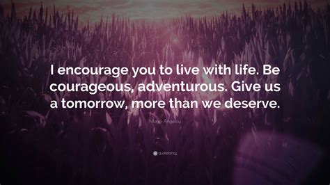 Maya Angelou Quote “i Encourage You To Live With Life Be Courageous