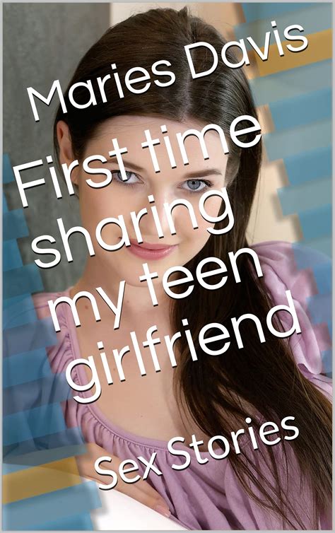 First Time Sharing My Teen Girlfriend Sex Stories By Maries Davis Goodreads