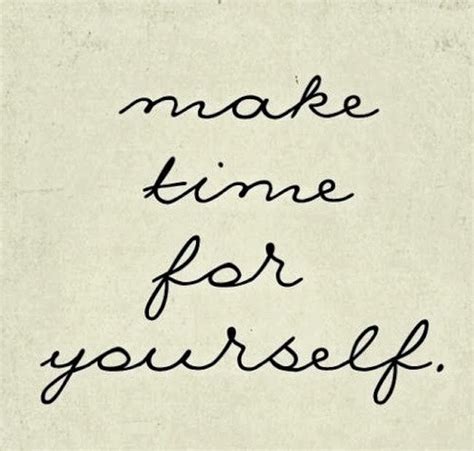 Make Time For Yourself Quotes Words To Live By Pinterest