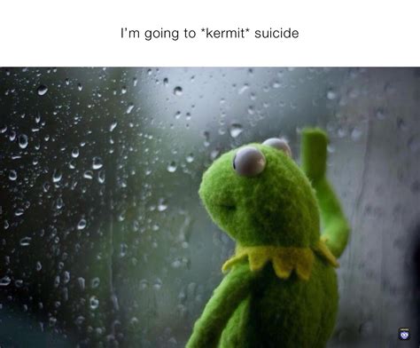 Im Going To Kermit Suicide Jackdacoolfela Memes
