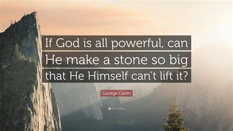 George Carlin Quote If God Is All Powerful Can He Make A Stone So