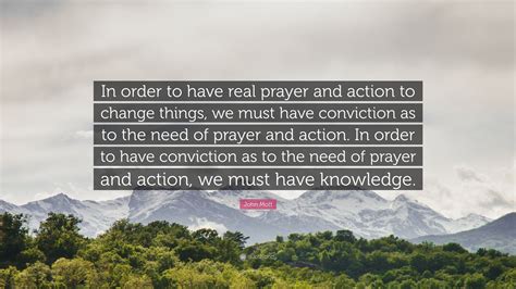 John Mott Quote In Order To Have Real Prayer And Action To Change