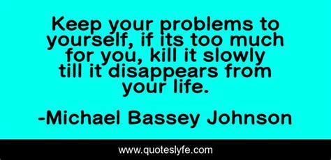 Keep Your Problems To Yourself If Its Too Much For You Kill It Slowl