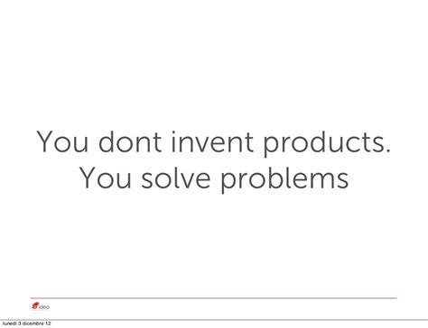 You Dont Invent Products You
