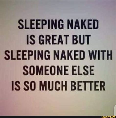 Sleeping Naked Is Great But Sleeping Naked With Someone Else Is Sw Much Better Ifunny