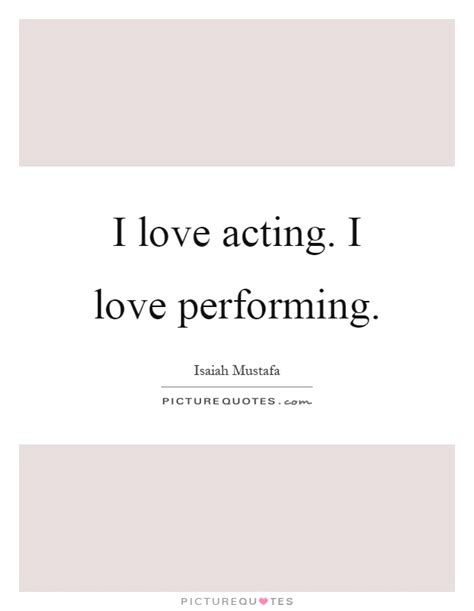 I Love Acting I Love Performing Picture Quotes