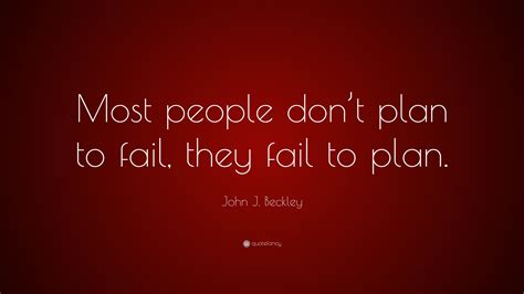 John J Beckley Quote Most People Dont Plan To Fail They Fail To Plan