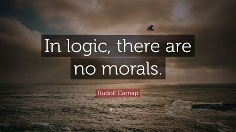 Rudolf Carnap Quote In Logic There Are No Morals