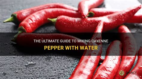 The Ultimate Guide To Mixing Cayenne Pepper With Water Shuncy