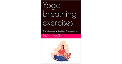 Yoga Breathing Exercises The Six Most Effective Pranayamas By Nate Smith