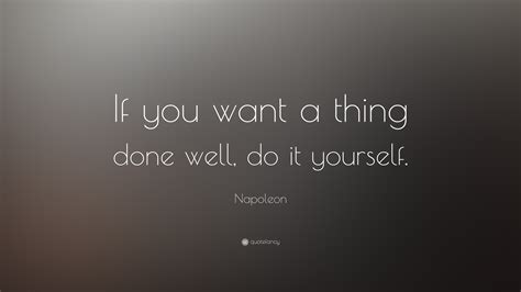 Discovering who you really are can seem like an insurmountable task. Napoleon Quote: "If you want a thing done well, do it yourself."