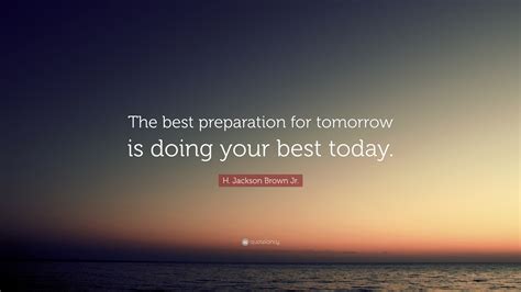 H Jackson Brown Jr Quote The Best Preparation For Tomorrow Is Doing