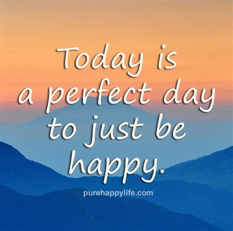 Happiness Quotes Today Is A Perfect Day To Just Be Happy Happy Day