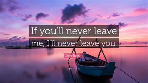 Jane Rogers Quote If Youll Never Leave Me Ill Never Leave You