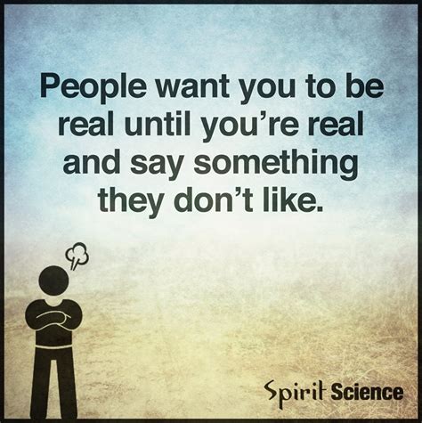people want you to be real until you re real and say something they don t like spirit science