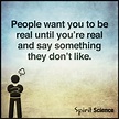 People Want You to Be Real Until You are real and say something they ...
