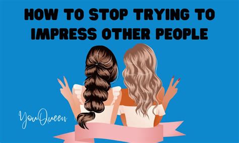How To Stop Trying To Impress Other People Youqueen