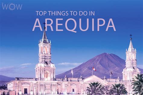 10 Reasons Why You Should Visit Arequipa Peru Kulturaupice