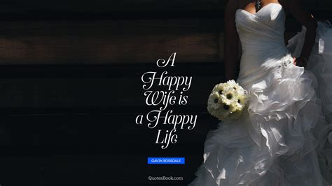 A Happy Wife Is A Happy Life Quote By Gavin Rossdale Quotesbook