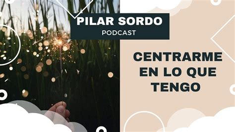 Pilar Sordo Podcast Centrarme En Lo Que Tengo Youtube