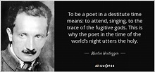 Martin Heidegger quote: To be a poet in a destitute time means: to...