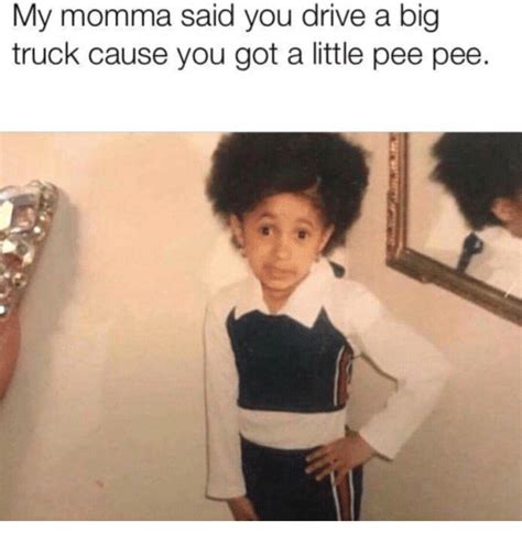 My Momma Said You Drive A Big Truck Cause You Got A Little Pee Pee Drive Meme On Me Me