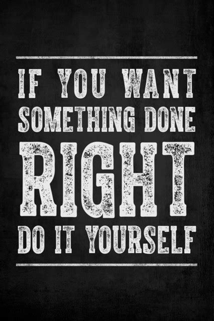 They're usually people who decide to do something their subordinates failed to do on their behalf. If You Want Something Done Right, Do It Yourself, motivational poster print - Contemporary ...